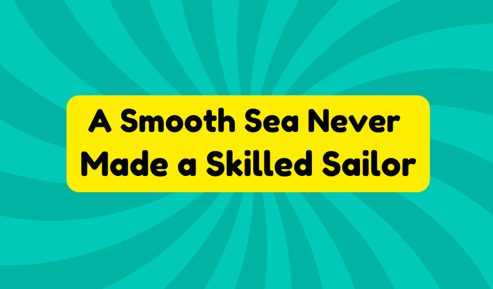 A Smooth Sea Never Made a Skilled Sailor