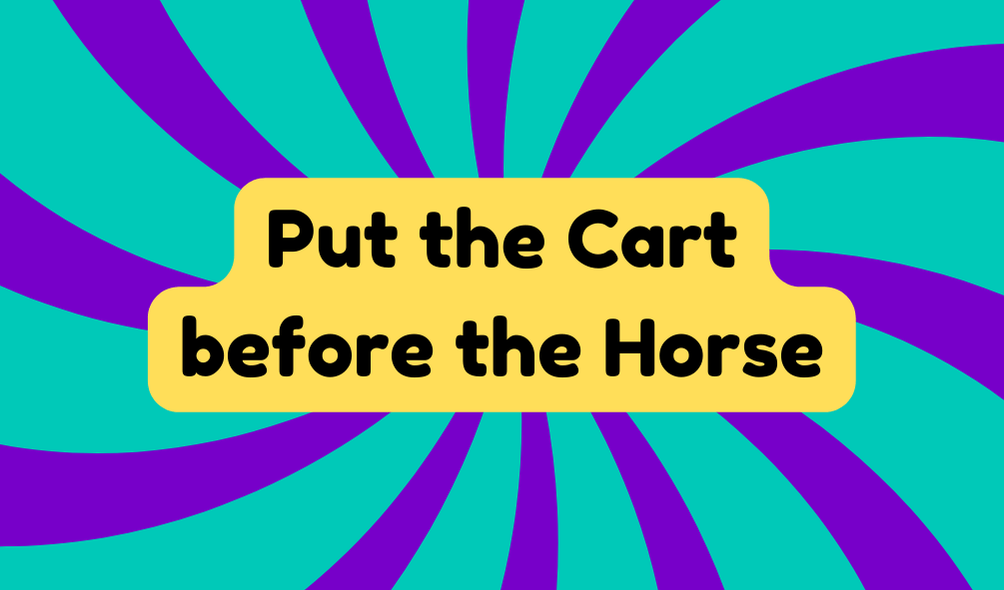 Put the Cart Before the Horse