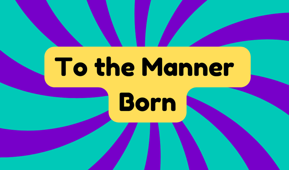 To the Manner Born