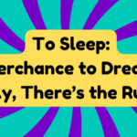 To Sleep: Perchance to Dream: Ay, There’s the Rub