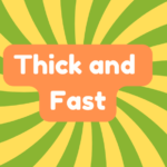 Thick and Fast