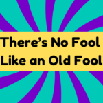 There’s No Fool Like an Old Fool