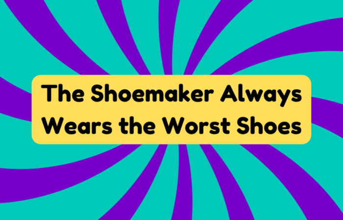 The Shoemaker Always Wears the Worst Shoes