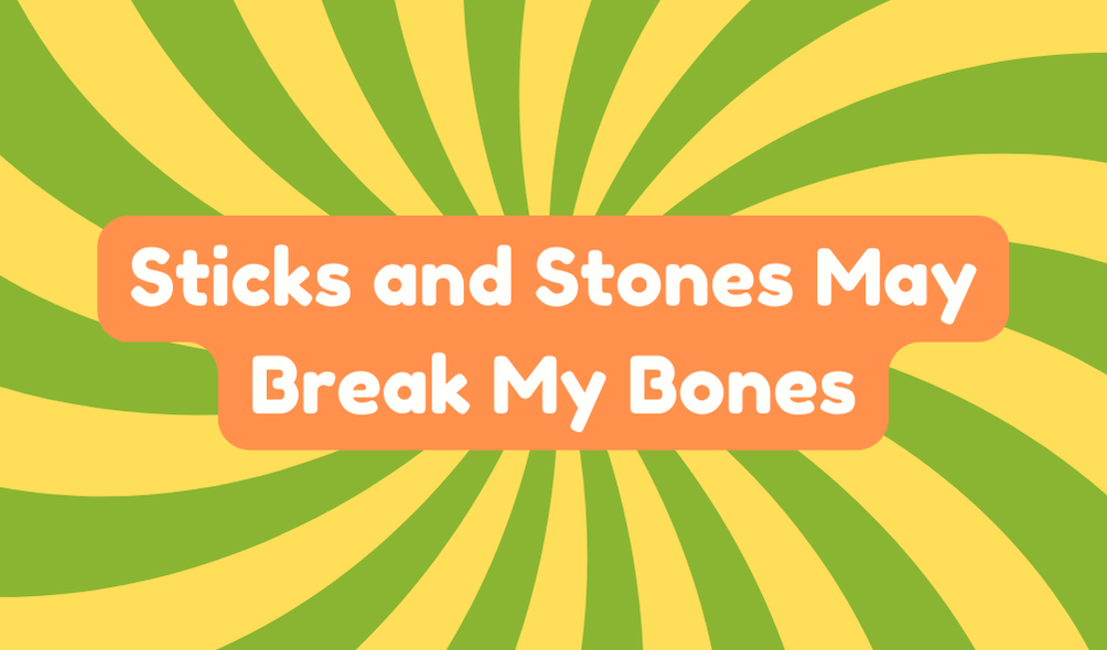 Sticks and Stones May Break My Bones