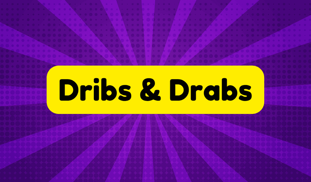 Dribs and Drabs