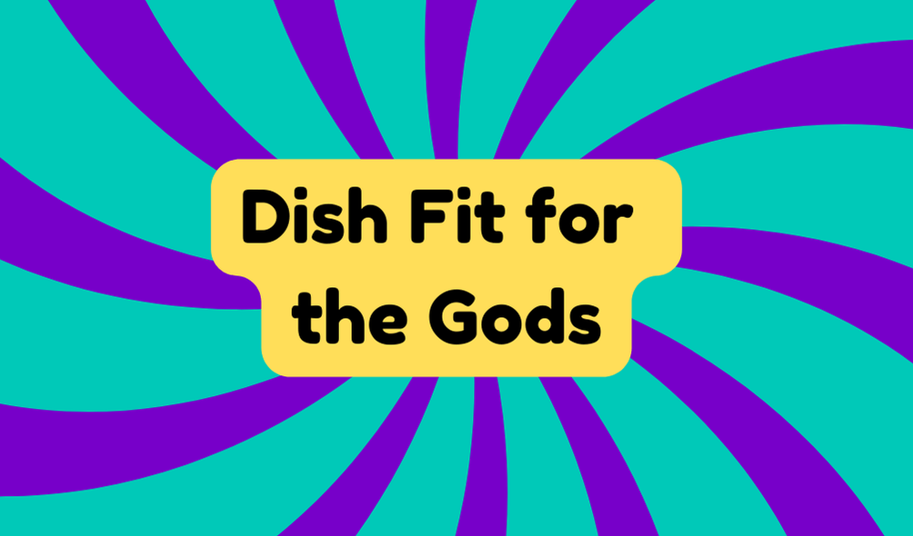 Dish Fit for the Gods