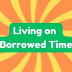 Living on Borrowed Time