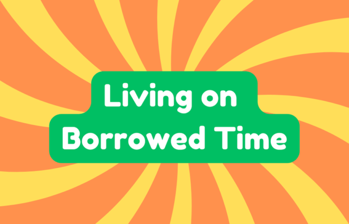 Living on Borrowed Time