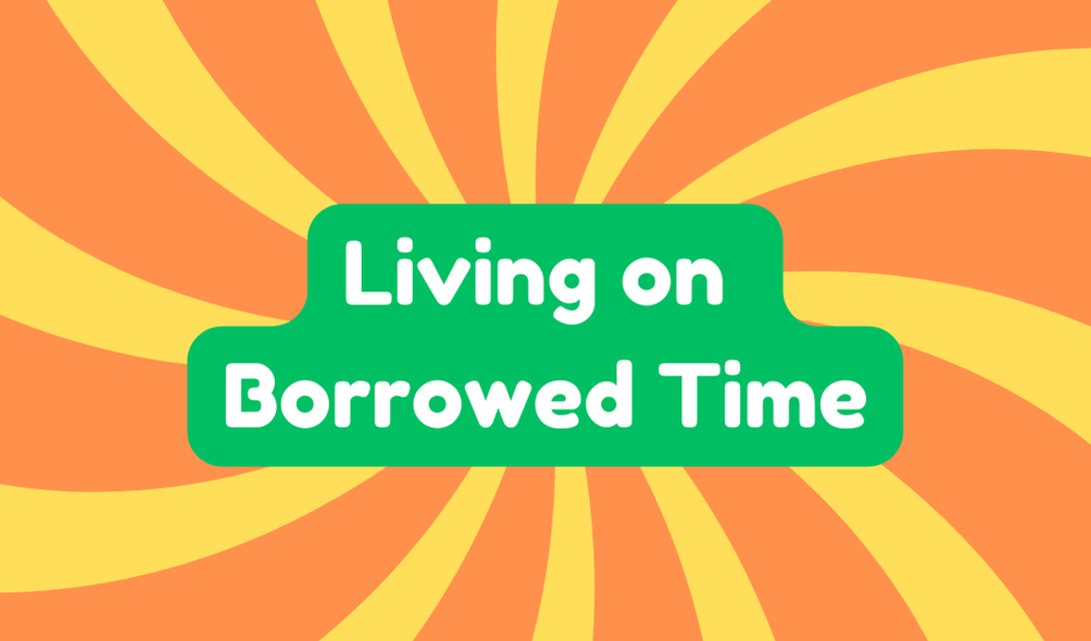 Living on Borrowed Time