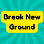 Break New Ground