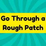 Go Through a Rough Patch 1 Go Through a Rough Patch
