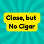 Close, but No Cigar 1 Close, but No Cigar