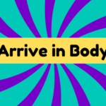 Arrive in a Body