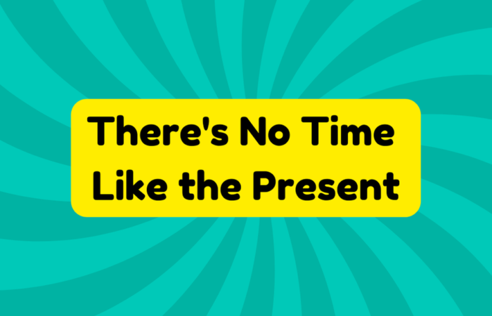 There's No Time Like the Present