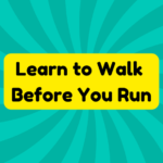 Learn to Walk Before You Run 2 Learn to Walk Before You Run