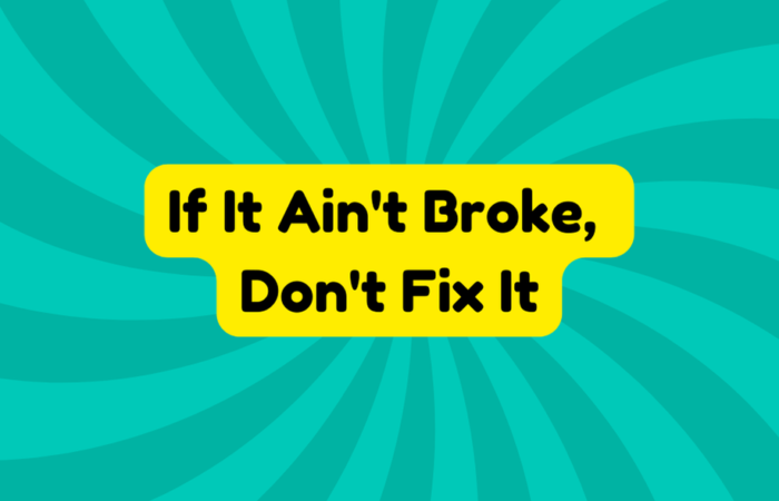 If It Ain't Broke, Don't Fix It