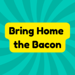 Bring Home the Bacon 4 Bring Home the Bacon