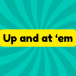 Up and at ‘em 2 Up and at ‘em