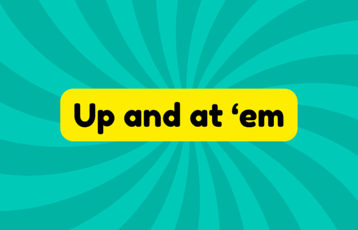 Up and at ‘em