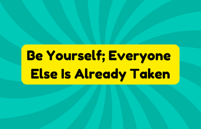 Be Yourself; Everyone Else Is Already Taken