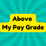 Above My Pay Grade 4 Above My Pay Grade