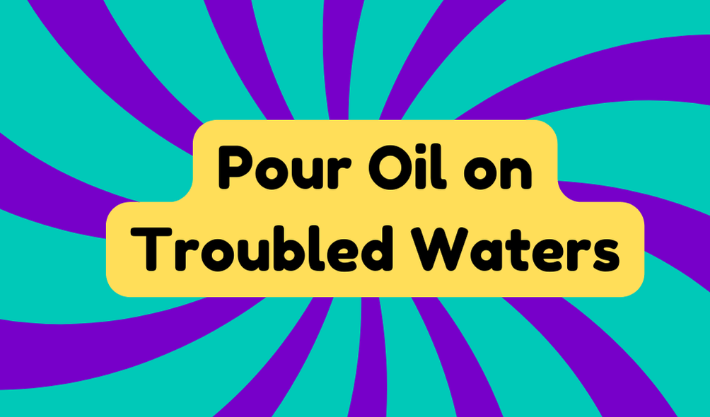 Pour Oil on Troubled Waters