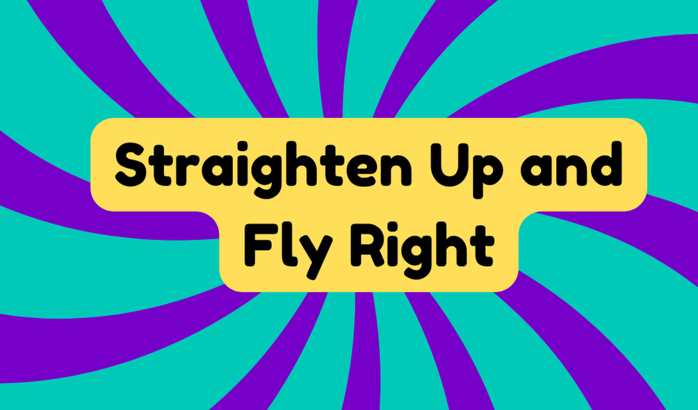 Straighten up and Fly Right