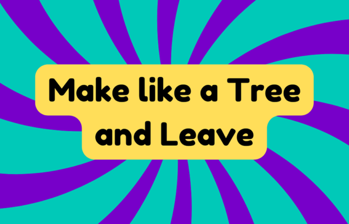 Make Like a Tree and Leave