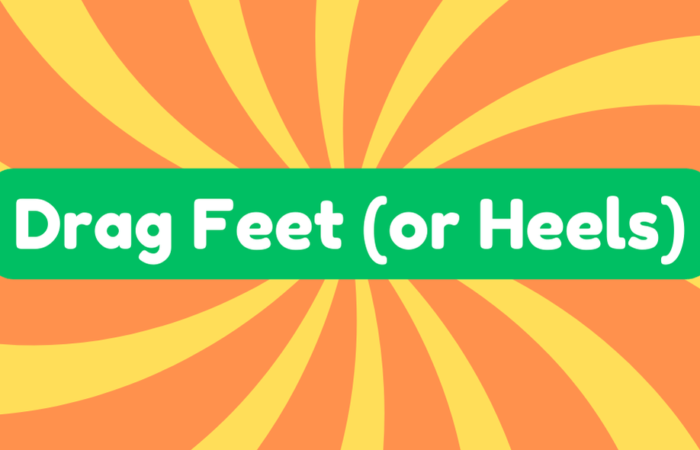 Drag Feet (Or Heels)