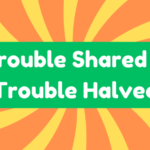 Trouble Shared Is Trouble Halved