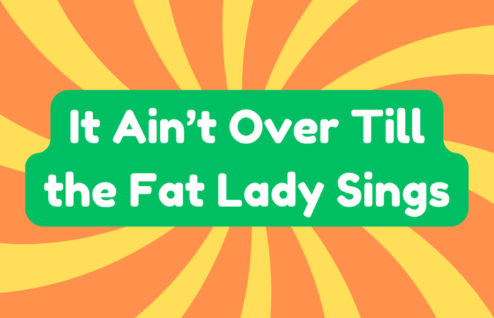 It Ain’t Over Till The Fat Lady Sings