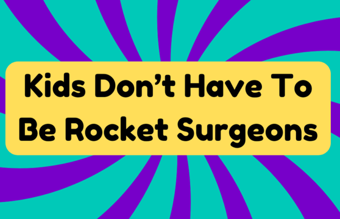 Kids Don’t Have To Be Rocket Surgeons