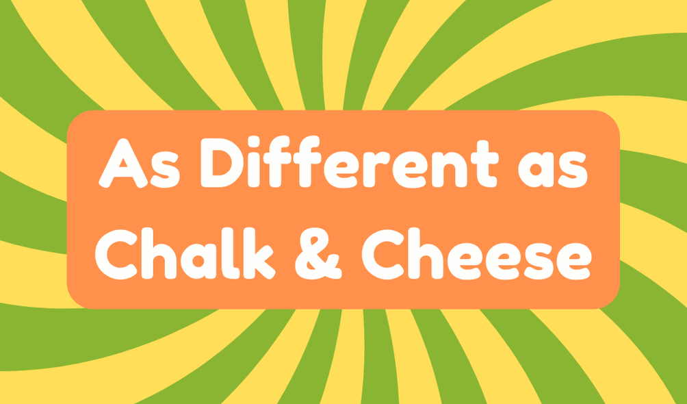 As Different as Chalk and Cheese