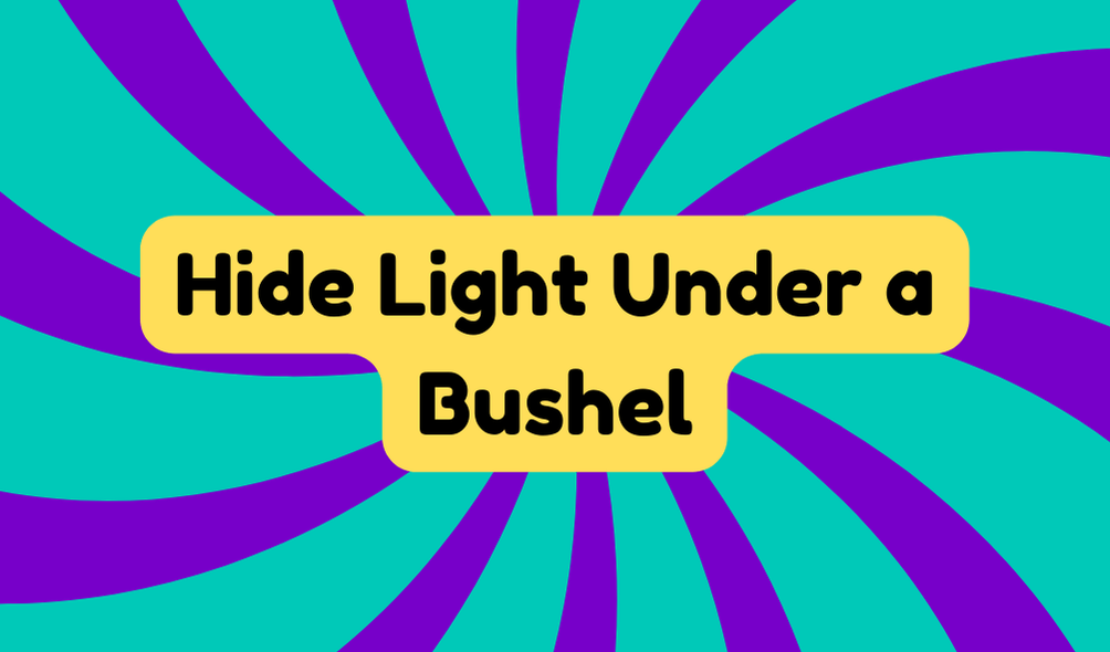 Hide Light Under a Bushel