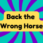 Back the Wrong Horse