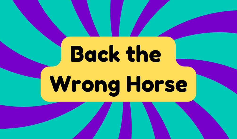 Back the Wrong Horse