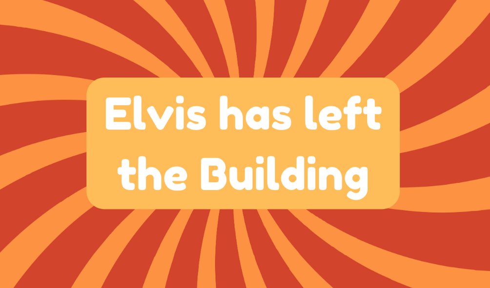 Elvis Has Left the Building