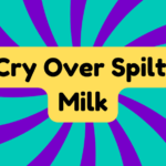 Cry Over Spilt Milk