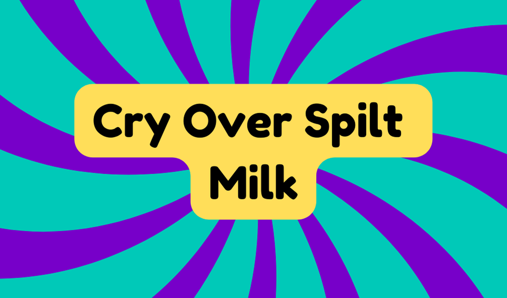 Cry Over Spilt Milk