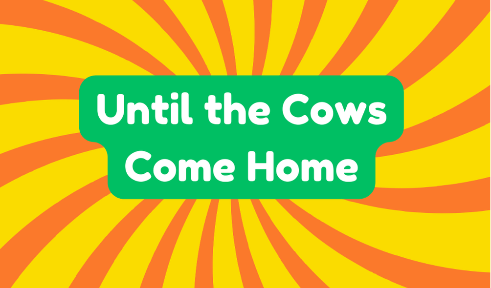 Until the Cows Come Home