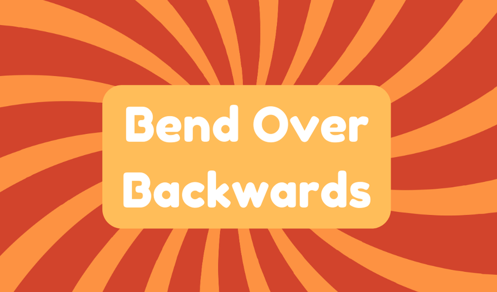 Bend Over Backwards