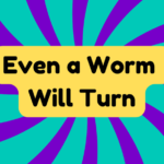 Even a Worm Will Turn