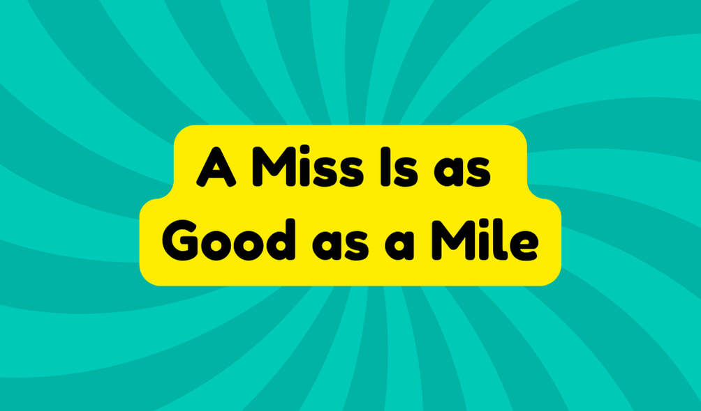 A Miss Is as Good as a Mile