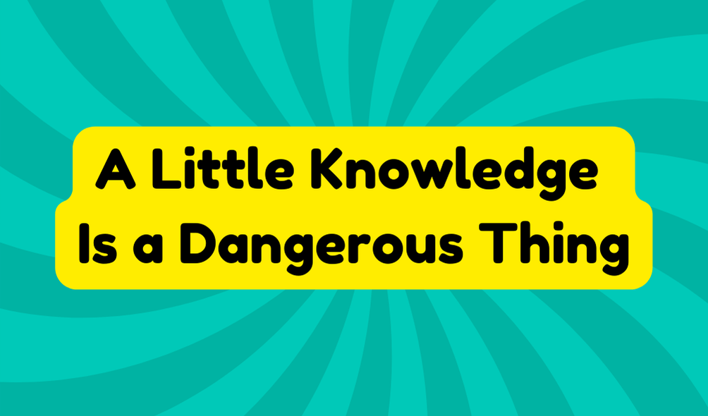 Little Knowledge Is a Dangerous Thing