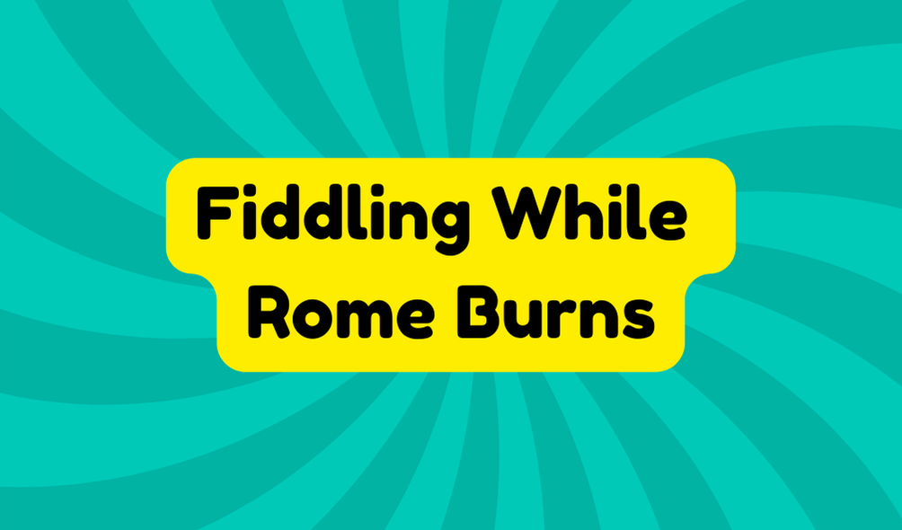 Fiddling While Rome Burns