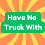 Have No Truck With