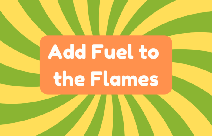 Add Fuel to the Flames