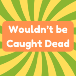 Wouldn't Be Caught Dead