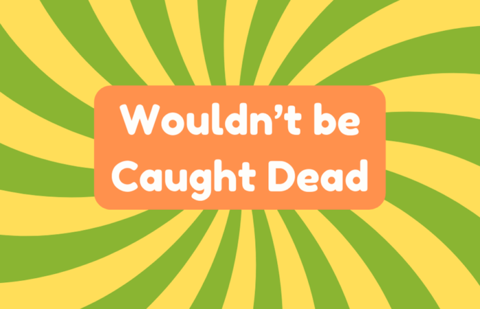 Wouldn't Be Caught Dead
