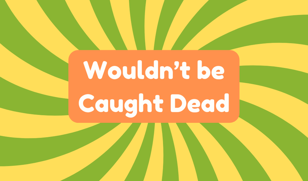 Wouldn't Be Caught Dead